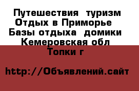 Путешествия, туризм Отдых в Приморье - Базы отдыха, домики. Кемеровская обл.,Топки г.